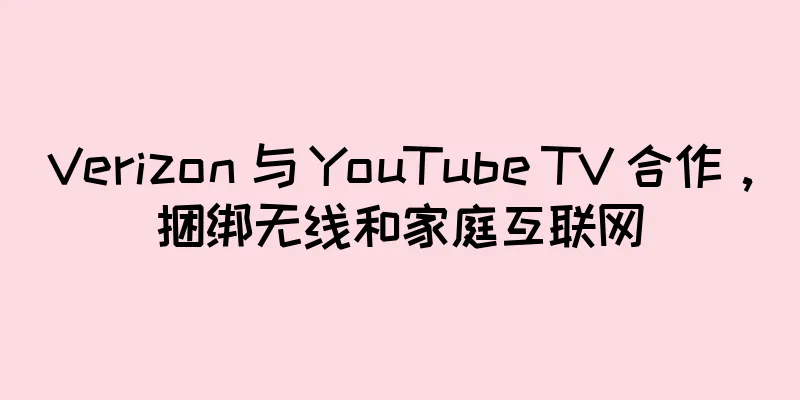 Verizon 与 YouTube TV 合作，捆绑无线和家庭互联网
