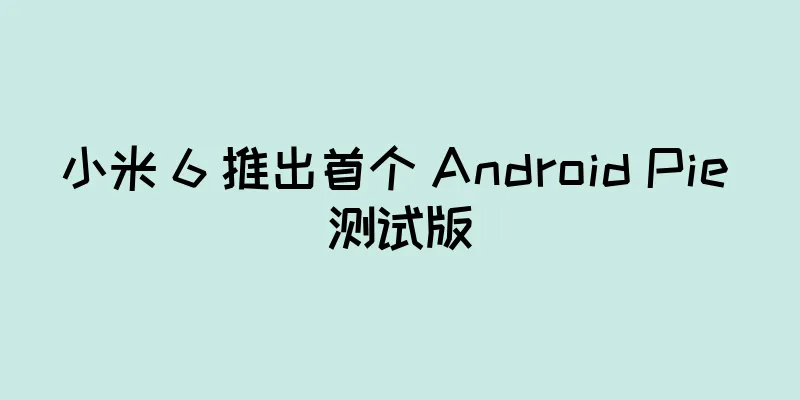 小米 6 推出首个 Android Pie 测试版