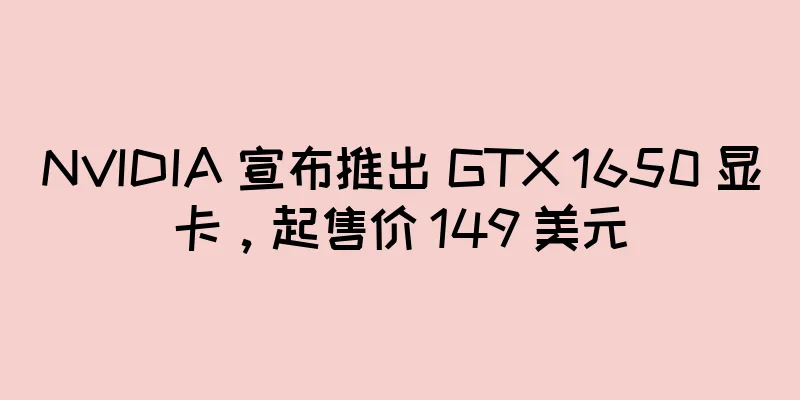 NVIDIA 宣布推出 GTX 1650 显卡，起售价 149 美元