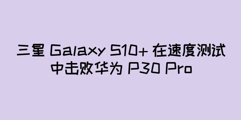 三星 Galaxy S10+ 在速度测试中击败华为 P30 Pro