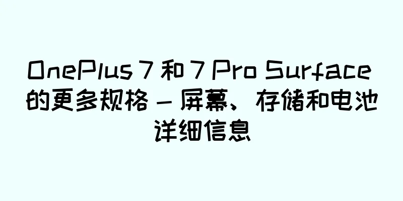 OnePlus 7 和 7 Pro Surface 的更多规格 - 屏幕、存储和电池详细信息