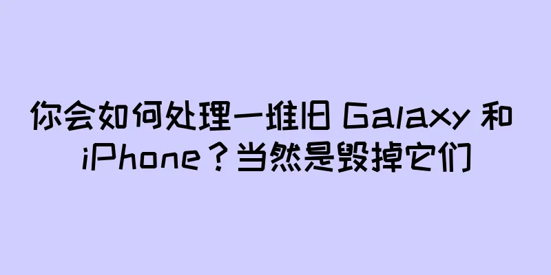 你会如何处理一堆旧 Galaxy 和 iPhone？当然是毁掉它们