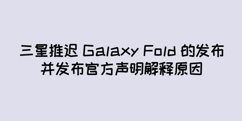 三星推迟 Galaxy Fold 的发布并发布官方声明解释原因