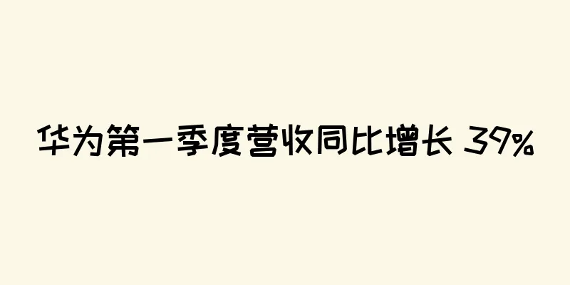 华为第一季度营收同比增长 39%