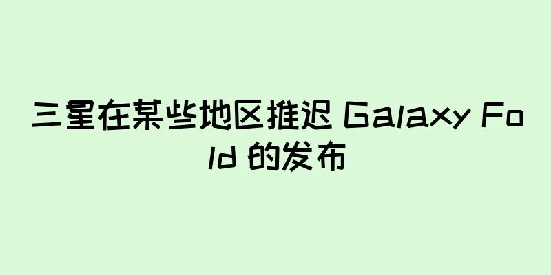三星在某些地区推迟 Galaxy Fold 的发布