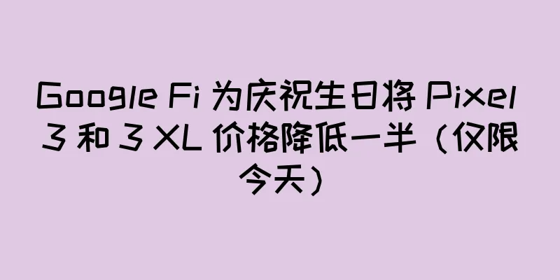 Google Fi 为庆祝生日将 Pixel 3 和 3 XL 价格降低一半（仅限今天）