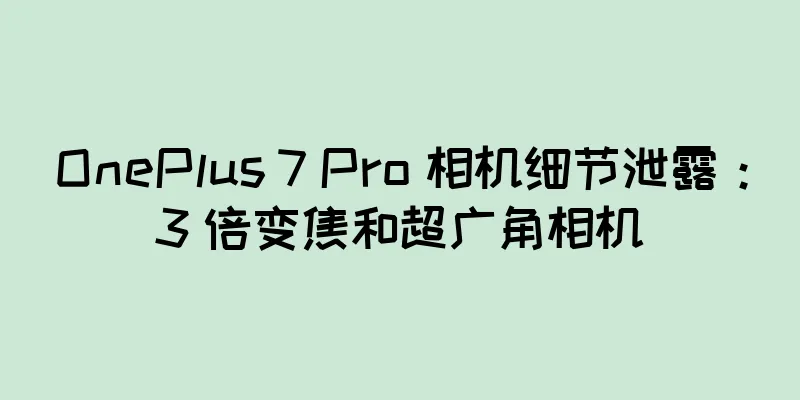 OnePlus 7 Pro 相机细节泄露：3 倍变焦和超广角相机