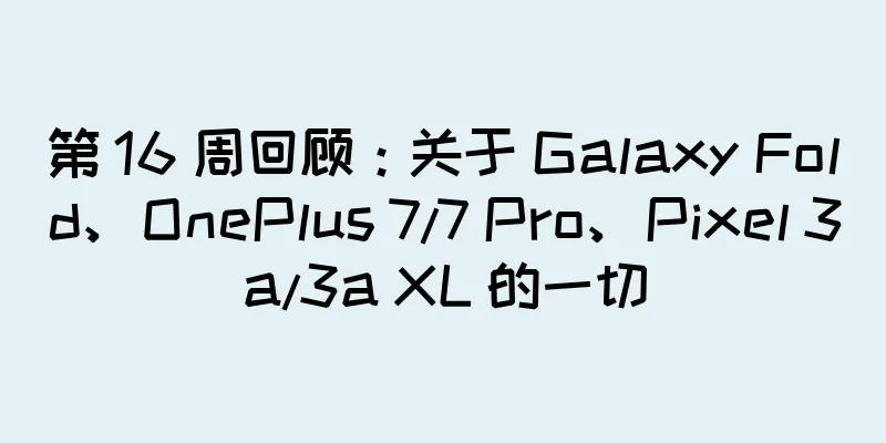 第 16 周回顾：关于 Galaxy Fold、OnePlus 7/7 Pro、Pixel 3a/3a XL 的一切