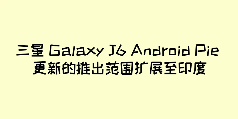 三星 Galaxy J6 Android Pie 更新的推出范围扩展至印度