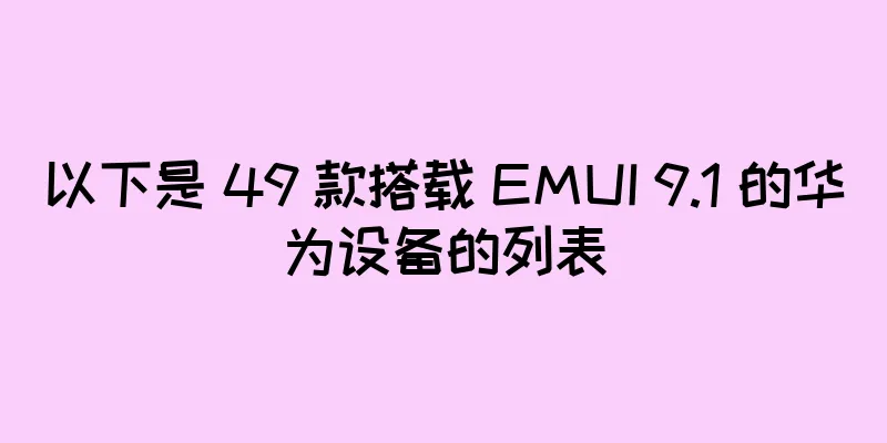 以下是 49 款搭载 EMUI 9.1 的华为设备的列表