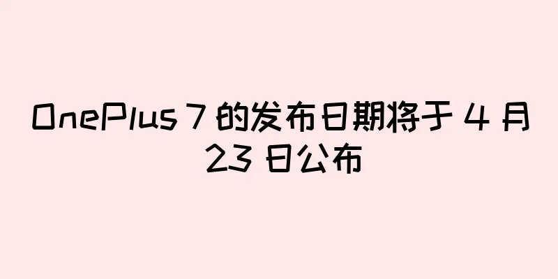 OnePlus 7 的发布日期将于 4 月 23 日公布