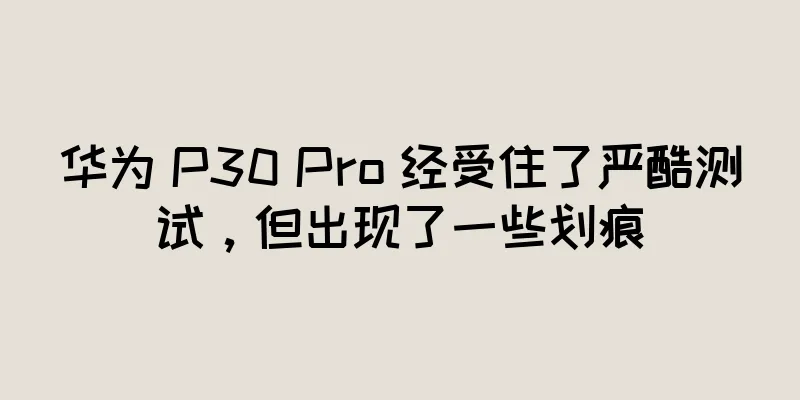 华为 P30 Pro 经受住了严酷测试，但出现了一些划痕