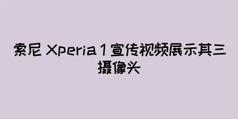 索尼 Xperia 1 宣传视频展示其三摄像头