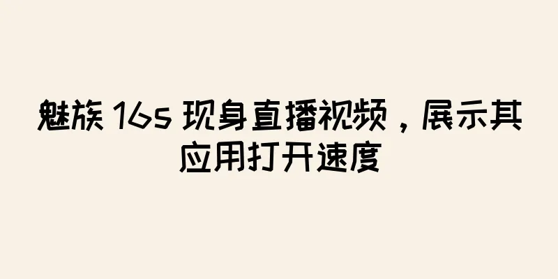 魅族 16s 现身直播视频，展示其应用打开速度