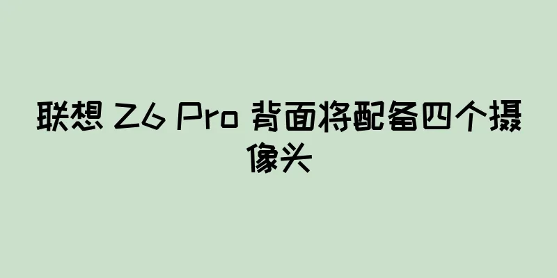 联想 Z6 Pro 背面将配备四个摄像头