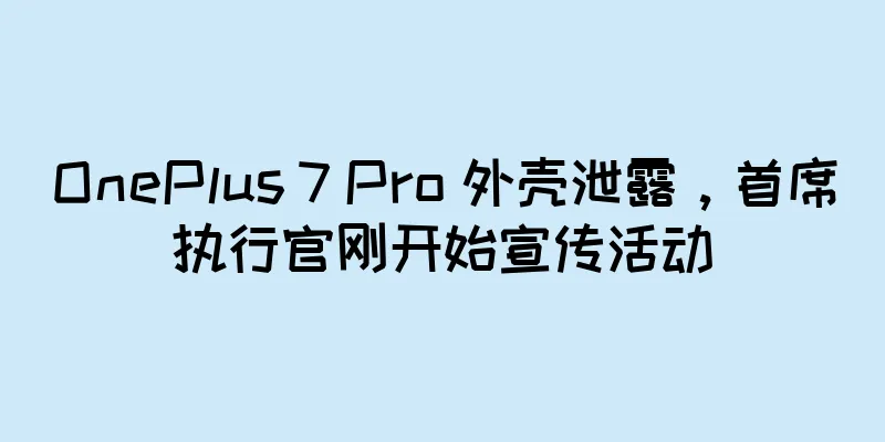 OnePlus 7 Pro 外壳泄露，首席执行官刚开始宣传活动