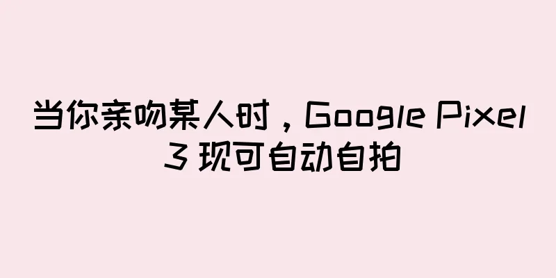 当你亲吻某人时，Google Pixel 3 现可自动自拍