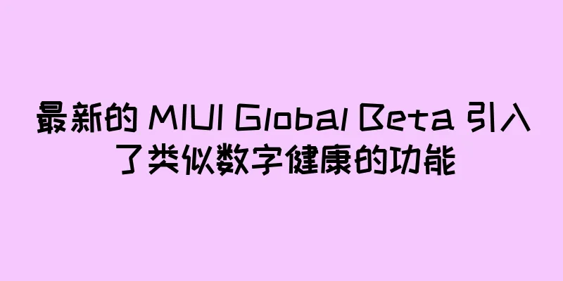 最新的 MIUI Global Beta 引入了类似数字健康的功能