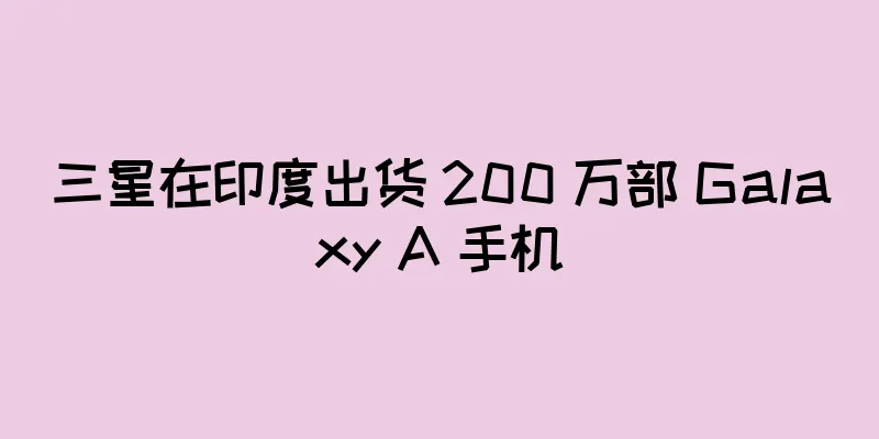 三星在印度出货 200 万部 Galaxy A 手机