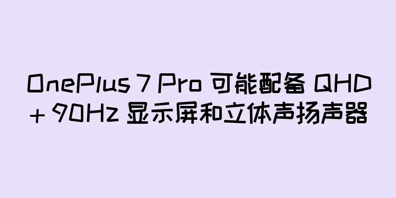 OnePlus 7 Pro 可能配备 QHD+ 90Hz 显示屏和立体声扬声器