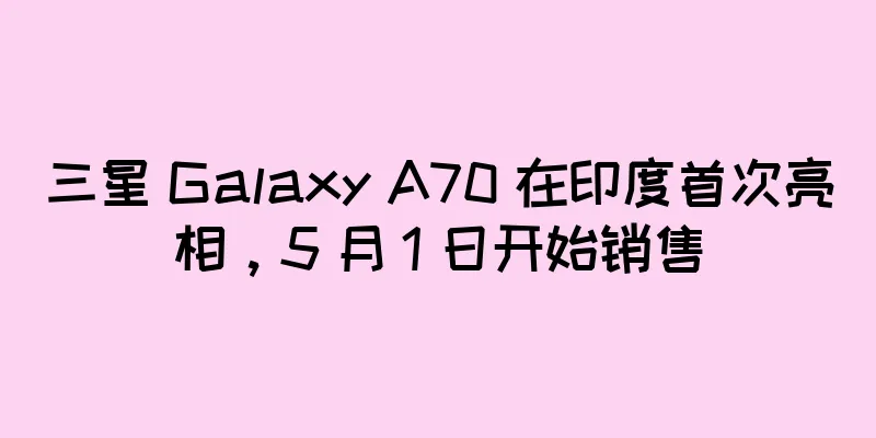 三星 Galaxy A70 在印度首次亮相，5 月 1 日开始销售