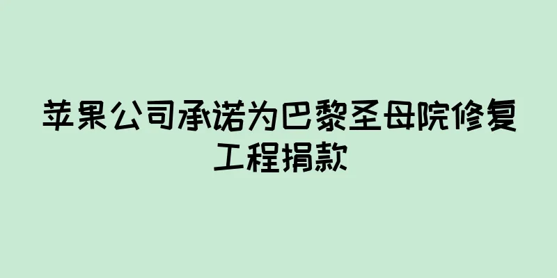 苹果公司承诺为巴黎圣母院修复工程捐款