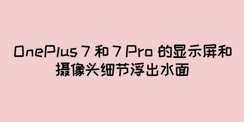OnePlus 7 和 7 Pro 的显示屏和摄像头细节浮出水面