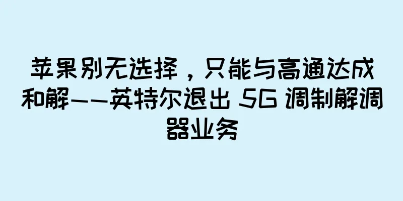 苹果别无选择，只能与高通达成和解——英特尔退出 5G 调制解调器业务