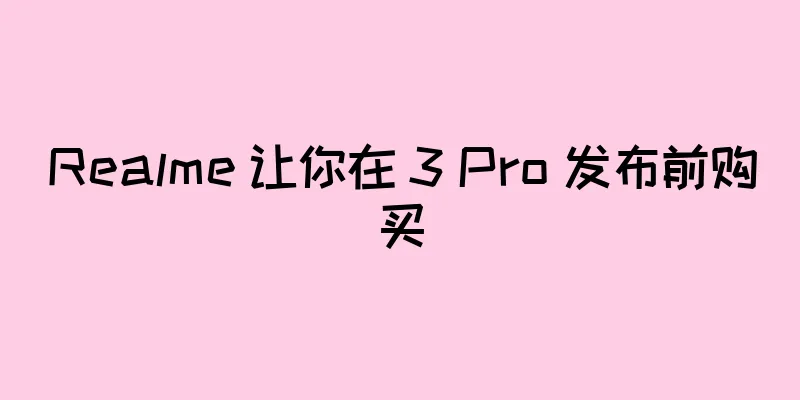 Realme 让你在 3 Pro 发布前购买