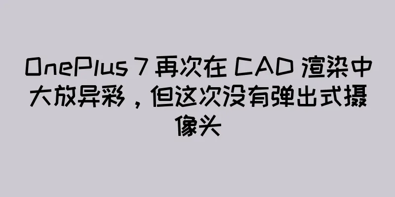 OnePlus 7 再次在 CAD 渲染中大放异彩，但这次没有弹出式摄像头