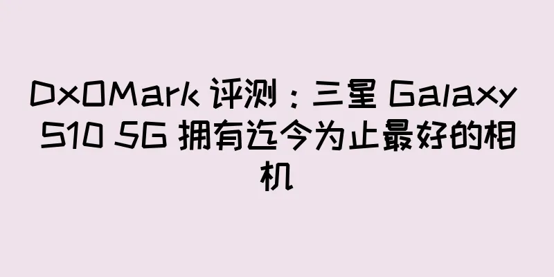 DxOMark 评测：三星 Galaxy S10 5G 拥有迄今为止最好的相机