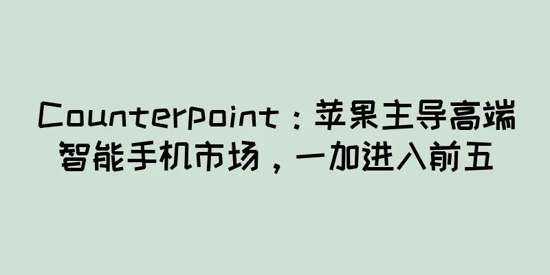 Counterpoint：苹果主导高端智能手机市场，一加进入前五