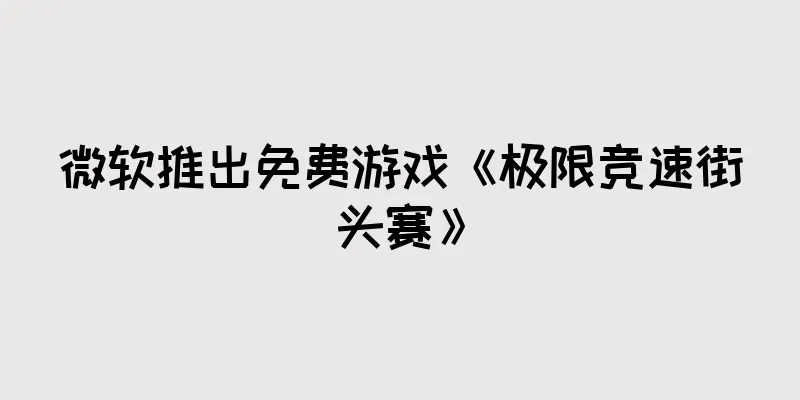 微软推出免费游戏《极限竞速街头赛》