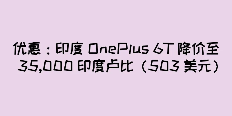优惠：印度 OnePlus 6T 降价至 35,000 印度卢比（503 美元）