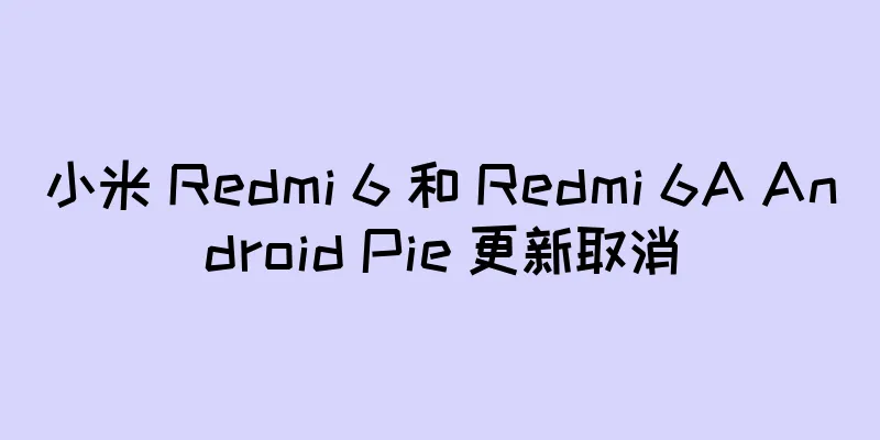 小米 Redmi 6 和 Redmi 6A Android Pie 更新取消