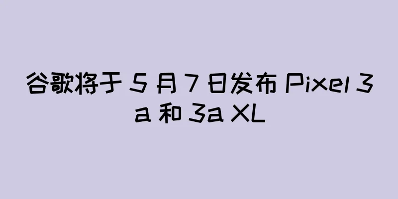 谷歌将于 5 月 7 日发布 Pixel 3a 和 3a XL