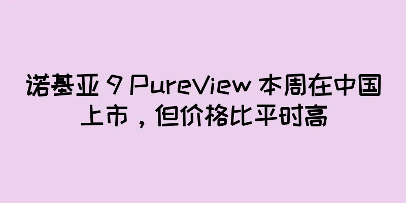 诺基亚 9 PureView 本周在中国上市，但价格比平时高