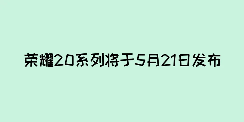 荣耀20系列将于5月21日发布