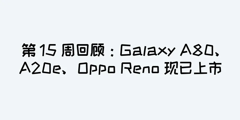 第 15 周回顾：Galaxy A80、A20e、Oppo Reno 现已上市