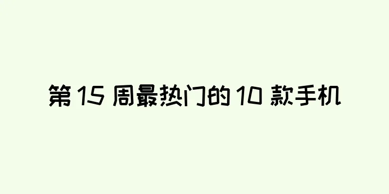 第 15 周最热门的 10 款手机