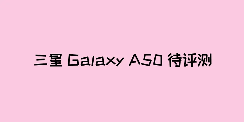 三星 Galaxy A50 待评测
