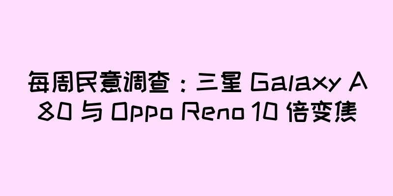 每周民意调查：三星 Galaxy A80 与 Oppo Reno 10 倍变焦