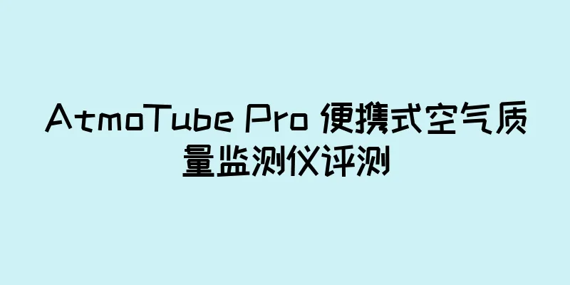 AtmoTube Pro 便携式空气质量监测仪评测