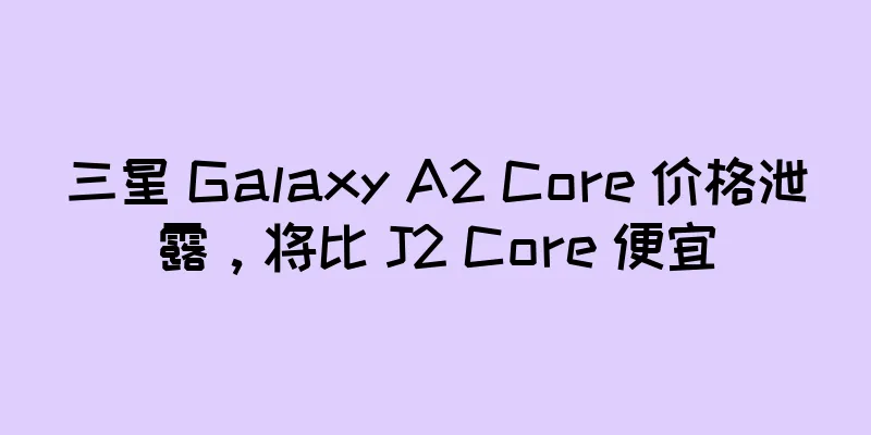 三星 Galaxy A2 Core 价格泄露，将比 J2 Core 便宜