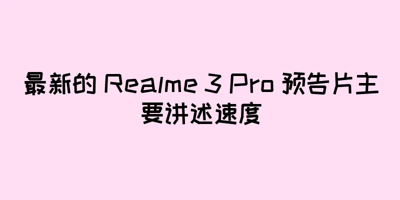 最新的 Realme 3 Pro 预告片主要讲述速度