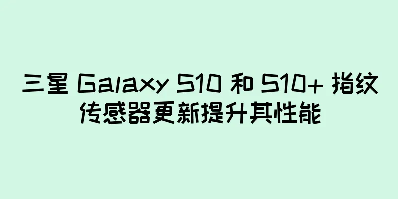 三星 Galaxy S10 和 S10+ 指纹传感器更新提升其性能