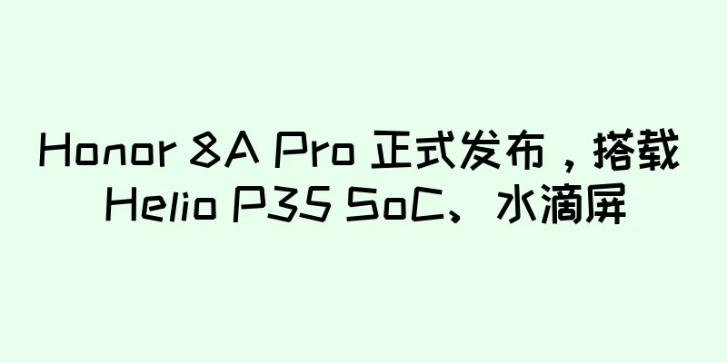 Honor 8A Pro 正式发布，搭载 Helio P35 SoC、水滴屏
