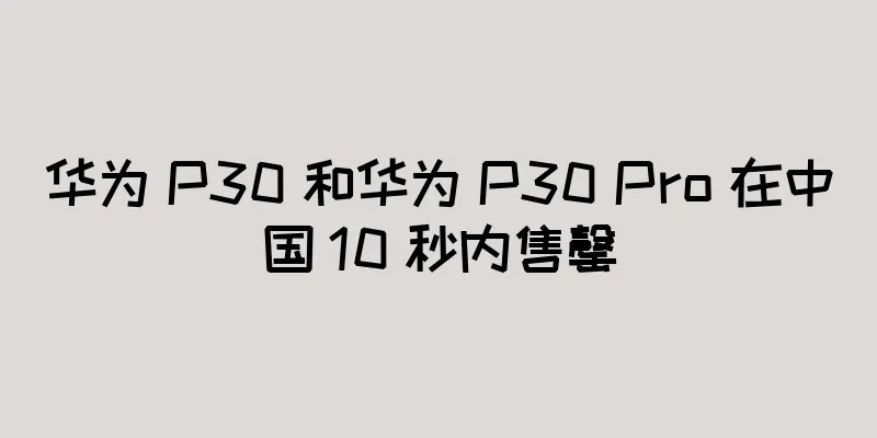 华为 P30 和华为 P30 Pro 在中国 10 秒内售罄