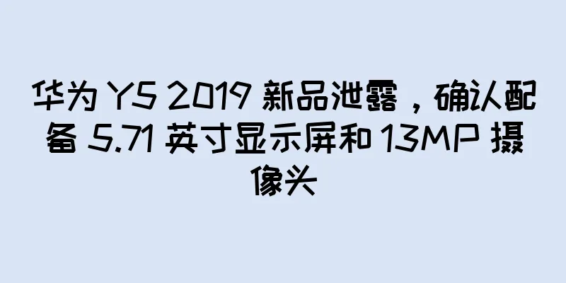 华为 Y5 2019 新品泄露，确认配备 5.71 英寸显示屏和 13MP 摄像头