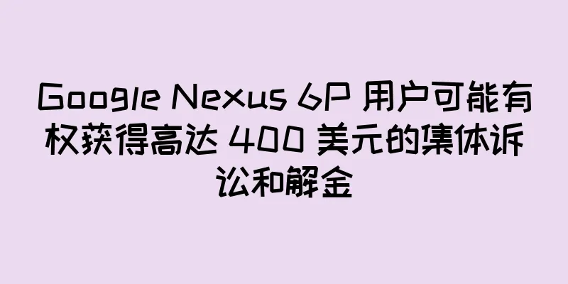 Google Nexus 6P 用户可能有权获得高达 400 美元的集体诉讼和解金